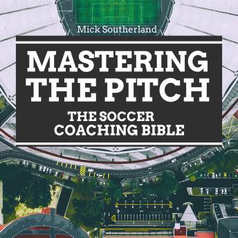 Download Mastering the Pitch: The Soccer Coaching Bible: Comprehensive Guide to Tactics, Skills, and Strategies in Modern Soccer by Mick Southerland