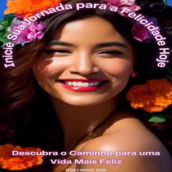 [Portuguese] - Inicie Sua Jornada para a Felicidade Hoje: Descubra o Caminho para uma Vida Mais Feliz