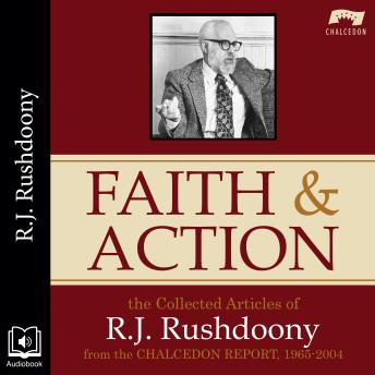 Download Faith and Action: The Collected Articles of R. J. Rushdoony from the Chalcedon Report, 1965-2004 by R. J. Rushdoony