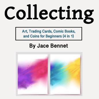 Download Collecting: Art, Trading Cards, Comic Books, and Coins for Beginners (4 in 1) by Jace Bennet