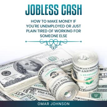 Jobless Cash: How To Make Money If You’re Unemployed Or Just Plain Tired Of Working For Someone Else