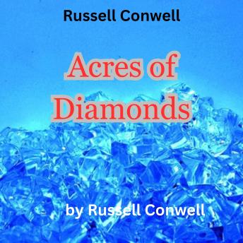 Russell Conwell:  Acres of Diamonds: 'I say that you ought to get rich, and it is your duty to get rich ...but look in your own back yard first'