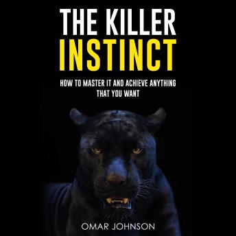 The Killer Instinct: How To Master It And Achieve Anything That You Want