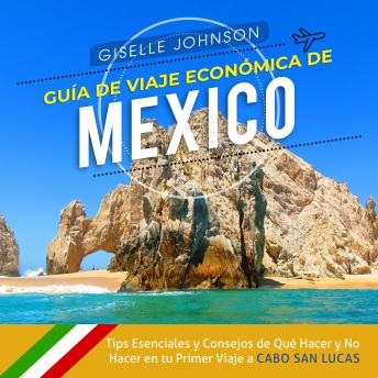 [Spanish] - Guía de Viaje económica de México:: Tips esenciales y consejos de qué hacer y no hacer en tu primer viaje a Cabo San Lucas (Spanish Edition)