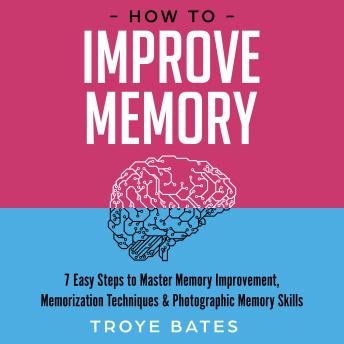 How to Improve Memory: 7 Easy Steps to Master Memory Improvement, Memorization Techniques & Photographic Memory Skills