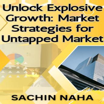 Download Unlock Explosive Growth: Market Strategies for Untapped Market by Sachin Naha