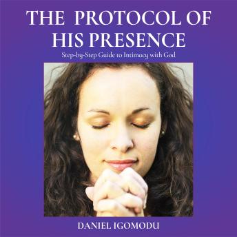 The Protocol of His Presence: Step-by-Step Guide to Intimacy With God