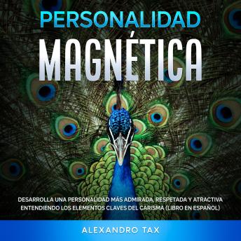 [Spanish] - Personalidad Magnética: Desarrolla una personalidad más admirada, respetada y atractiva entendiendo los elementos claves del carisma
