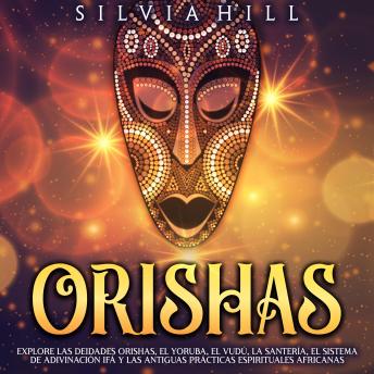 Orishas: Explore las deidades orishas, el yoruba, el vudú, la santería, el sistema de adivinación Ifá y las antiguas prácticas espirituales africanas