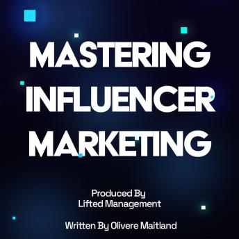 Download Mastering Influencer Marketing: Your Definitive Strategy Guide: Produced By Lifted Management, Written & Narrated by Oliver Maitland by Lifted Management