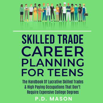 Skilled Trade Career Planning For Teens: The Handbook Of Lucrative Skilled Trades & High Paying Occupations That Don't Require Expensive College Degrees