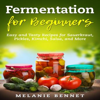 Fermentation for Beginners: Easy and Tasty Recipes for Sauerkraut, Pickles, Kimchi, Salsa, and More