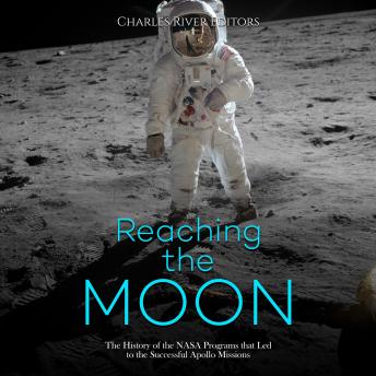 Download Reaching the Moon: The History of the NASA Programs that Led to the Successful Apollo Missions by Charles River Editors
