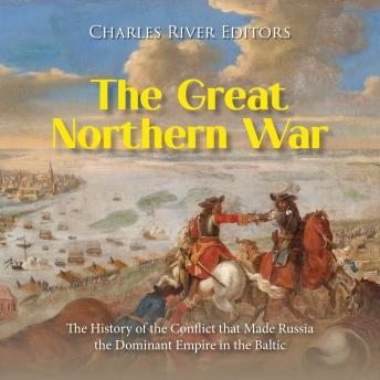 Download Great Northern War: The History of the Conflict that Made Russia the Dominant Empire in the Baltic by Charles River Editors