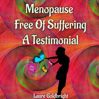 Menopause Free of Suffering: A Testimonial: Menopause is Not a Disease! Hot flashes, Low Mood, Weight gains, and Other Menopausal Symptoms Can Be Avoided