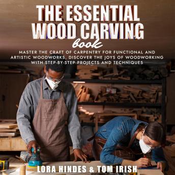 The Essential Wood Carving Book: Master the Craft of Carpentry for Functional and Artistic Woodworks, Discover the Joys of Woodworking With Step-by-Step Projects and Techniques