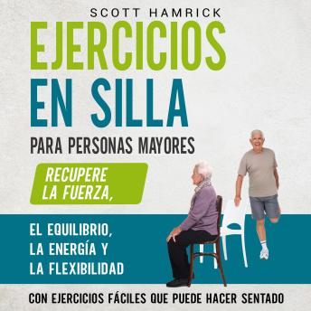 Ejercicios en silla para personas mayores: Recupere la fuerza, el equilibrio, la energía y la flexibilidad con ejercicios fáciles que puede hacer sentado