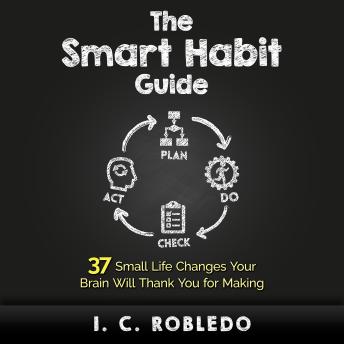 The Smart Habit Guide: 37 Small Life Changes Your Brain Will Thank You for Making