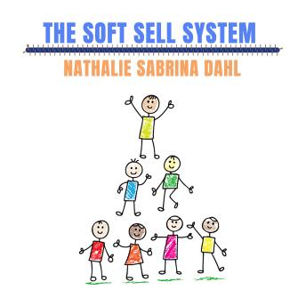 The Soft Sell System: How to make people love you while you're selling to them