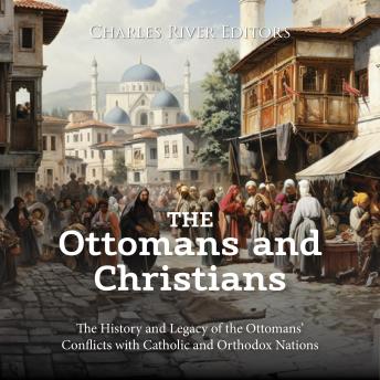 The Ottomans and Christians: The History and Legacy of the Ottomans’ Conflicts with Catholic and Orthodox Nations