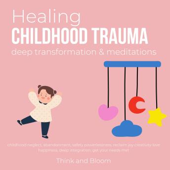 Healing Childhood Trauma Deep transformation & Meditations: childhood neglect, abandonment, safety powerlessness, reclaim joy creativity love happiness, deep integration, get your needs met