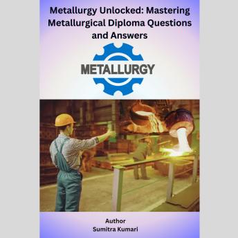 Metallurgy Unlocked: Mastering Metallurgical Diploma Questions and Answers