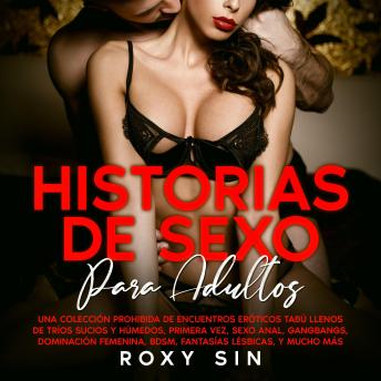 [Spanish] - Historias de sexo para adultos: Una colección prohibida de encuentros eróticos tabú llenos de tríos sucios y húmedos, primera vez, sexo anal, gangbangs, dominación femenina, BDSM, fantasías lésbicas, y mucho más.