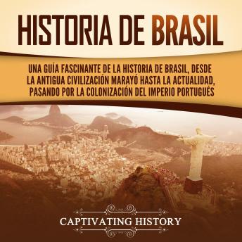 [Spanish] - Historia de Brasil: Una guía fascinante de la historia de Brasil, desde la antigua civilización marayó hasta la actualidad, pasando por la colonización del Imperio portugués
