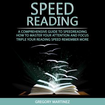 Speed Reading: A Comprehensive Guide to Speedreading (How to Master Your Attention and Focus, Triple Your Reading Speed, Remember More)