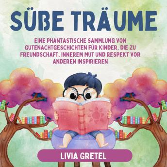 Download Süße Träume: Eine phantastische Sammlung von Gutenachtgeschichten für Kinder, die zu Freundschaft, innerem Mut und Respekt vor anderen inspirieren by Livia Gretel
