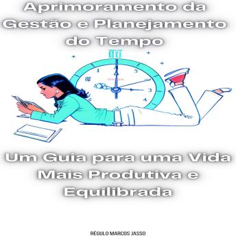 [Portuguese] - Aprimoramento da Gestão e Planejamento do Tempo: Um Guia para uma Vida Mais Produtiva e Equilibrada