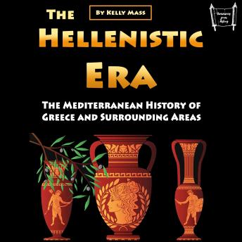 The Hellenistic Era: The Mediterranean History of Greece and Surrounding Areas