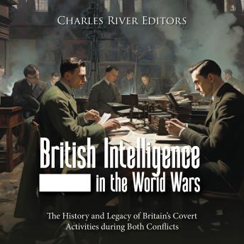 Download British Intelligence in the World Wars: The History and Legacy of Britain’s Covert Activities during Both Conflicts by Charles River Editors