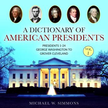 A Dictionary of American Presidents Vol. 1: Presidents 1-24 George Washington To Grover Cleveland