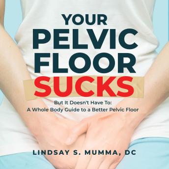 Download Your Pelvic Floor Sucks: But It Doesn't Have To: A Whole Body Guide to a Better Pelvic Floor by Lindsay S. Mumma, D.C.