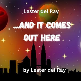 Lester del Ray:  ...And It Comes Out Here: There is one fact no sane man can quarrel with ... everything has a beginning and an end. But some men aren't sane; thus it isn't always so!
