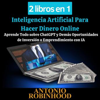 Download 2 libros en 1 Inteligencia Artificial Para Hacer Dinero Online: Aprende Todo sobre ChatGPT y Demás Oportunidades de Inversión o Emprendimiento con IA by Antonio Robinhood