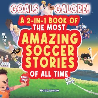 Goals Galore! The Ultimate 2-in-1 Book Bundle of 'The Most Amazing Soccer Stories of All Time for Kids! (Book 1 and Book 2): Unique, entertaining and inspirational moments from the world of soccer for kids!