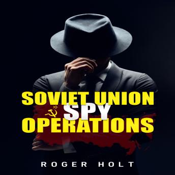 Download Soviet Union Spy Operations: Learn About the Soviet Union's Most Notorious Spy Organization and Its Lasting Impact on World History (2022 Guide for Beginners) by Roger Holt