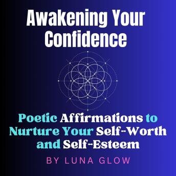 Awakening Your Confidence: Poetic Affirmations to Nurture Your Self-Worth and Self-Esteem.