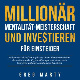 [German] - Millionär-Mentalität-Meisterschaft und Investieren für Einsteiger: Richten Sie sich auf den Erfolg ein, indem Sie mit Immobilien, dem Aktienmarkt, Kryptowährungen und vielem mehr Vermögen aufbauen, erhalten und bewahren.