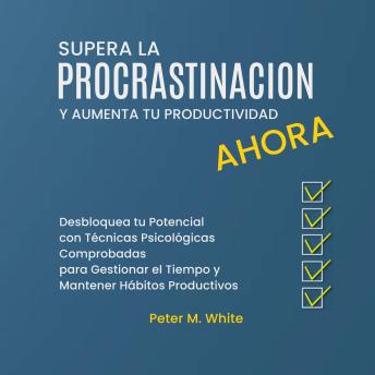 [Spanish] - Supera la Procrastinación Ahora y Aumenta tu Productividad. Desbloquea tu Potencial con Técnicas Psicológicas Comprobadas para Gestionar tu Tiempo y Mantener Hábitos Productivos