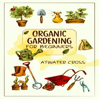 Organic Gardening for Beginners: Discover the Simple Steps Necessary to Establish and Maintain Your Own Organic Garden and Grow Your Organic Produce and Medicinal Herbs (2022 Guide for Newbies)