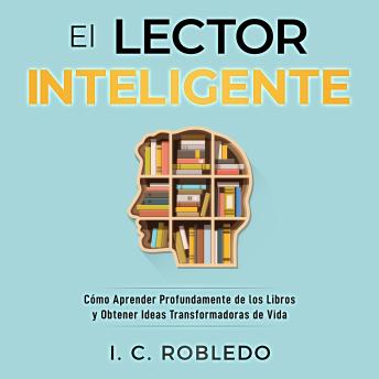 [Spanish] - El Lector Inteligente: Cómo Aprender Profundamente de los Libros y Obtener Ideas Transformadoras de Vida