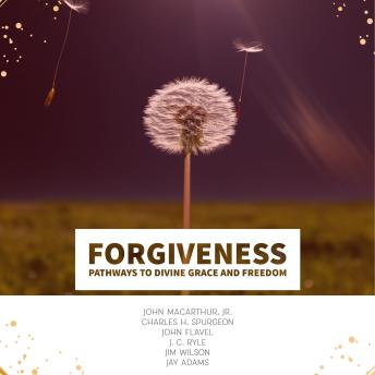 Download Forgiveness: Pathways to Divine Grace and Freedom by John Flavel, Jim Wilson, Charles H. Spurgeon, John Macarthur, Jr., J C. Ryle, Jay Adams