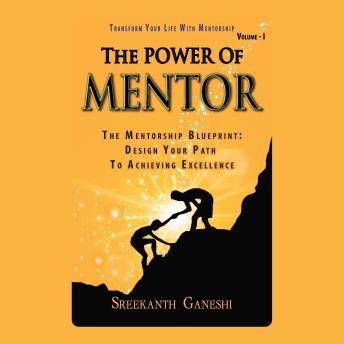 The Power of Mentor - Volume I: Transform Your Life With Mentorship: The Mentorship Blueprint: Design Your Path To Achieving Excellence