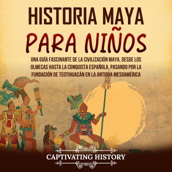 [Spanish] - Historia maya para niños: Una guía fascinante de la civilización maya, desde los olmecas hasta la conquista española, pasando por la fundación de Teotihuacán en la antigua Mesoamérica