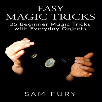 Download Easy Magic Tricks: 25 Beginner Magic Tricks with Everyday Objects by Sam Fury