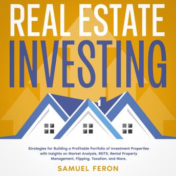 Real Estate Investing: Strategies for Building a Profitable Portfolio of Investment Properties with Insights on Market Analysis, REITS, Rental Property Management, Flipping, Taxation, and More.