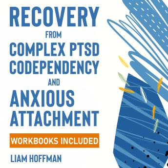 Recovery from Complex PTSD, Codependency and Anxious Attachment: Workbooks Included - The Complete Guide to Overcome Trauma Bonding and Overthinking. Break Free From Codependent Relationships